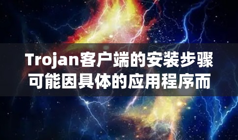 Trojan客户端的安装步骤可能因具体的应用程序而异,但以下是一般的安装指南
