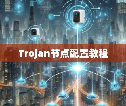 Trojan节点配置教程 Trojan节点配置教程