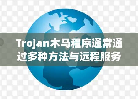 Trojan木马程序通常通过多种方法与远程服务器或命令和控制中心保持通信,以执行恶意操作或获取信息。以下是一些常见的连接方法 Trojan木马程序通常通过多种方法与远程服务器或命令和控制中心保持通信,以执行恶意操作或获取信息。以下是一些常见的连接方法