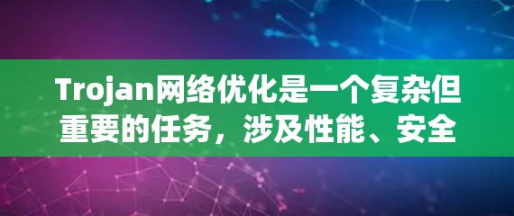 Trojan网络优化是一个复杂但重要的任务,涉及性能、安全性和用户体验等多个方面。以下是对Trojan网络优化的分步骤解释 Trojan网络优化是一个复杂但重要的任务,涉及性能、安全性和用户体验等多个方面。以下是对Trojan网络优化的分步骤解释
