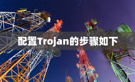 配置Trojan的步骤如下