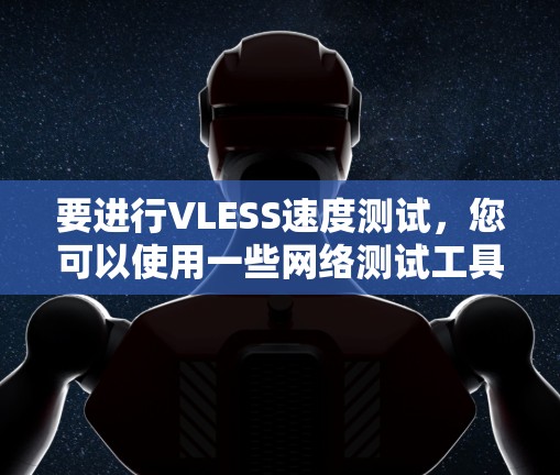 要进行VLESS速度测试,您可以使用一些网络测试工具来监测和测试VLESS网络的速度。以下是一些常用的方法和工具 要进行VLESS速度测试,您可以使用一些网络测试工具来监测和测试VLESS网络的速度。以下是一些常用的方法和工具