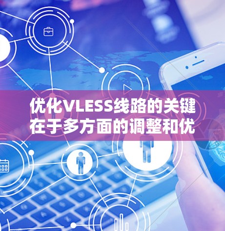 优化VLESS线路的关键在于多方面的调整和优化,以下是分步骤的解决方案 优化VLESS线路的关键在于多方面的调整和优化,以下是分步骤的解决方案