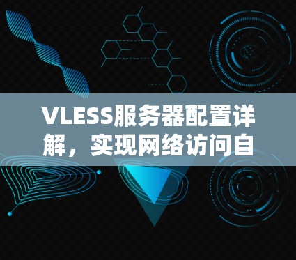 VLESS服务器配置详解,实现网络访问自由的秘密 VLESS服务器配置详解,实现网络访问自由的秘密