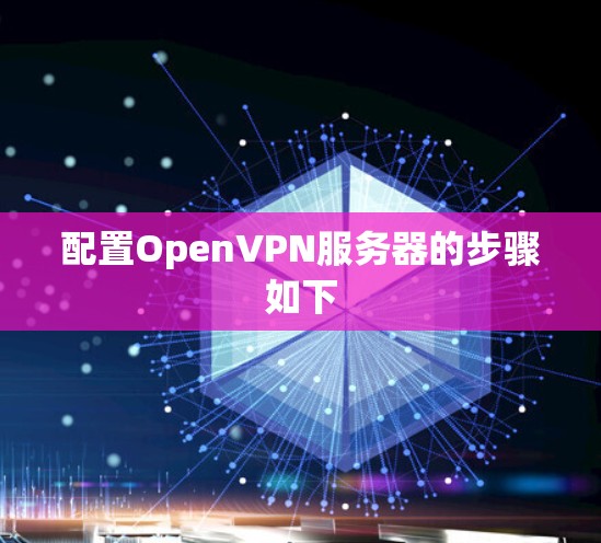 配置OpenVPN服务器的步骤如下 配置OpenVPN服务器的步骤如下