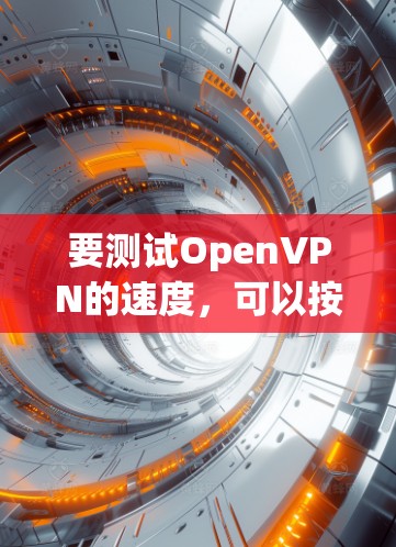 要测试OpenVPN的速度,可以按照以下步骤进行 要测试OpenVPN的速度,可以按照以下步骤进行