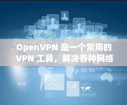 OpenVPN 是一个常用的 VPN 工具,解决各种网络连接问题。以下是一些常见问题及其解决方法