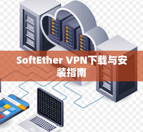 SoftEther VPN下载与安装指南 SoftEther VPN下载与安装指南