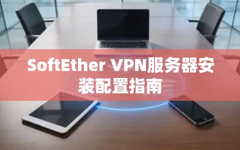 SoftEther VPN服务器安装配置指南 SoftEther VPN服务器安装配置指南