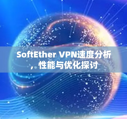 SoftEther VPN速度分析,性能与优化探讨 SoftEther VPN速度分析,性能与优化探讨