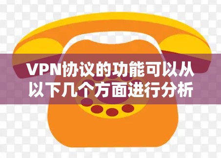 VPN协议的功能可以从以下几个方面进行分析 VPN协议的功能可以从以下几个方面进行分析