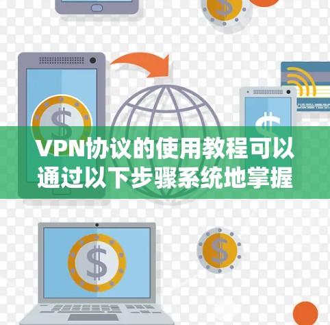 VPN协议的使用教程可以通过以下步骤系统地掌握 VPN协议的使用教程可以通过以下步骤系统地掌握