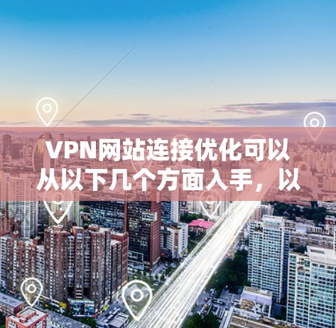 VPN网站连接优化可以从以下几个方面入手,以确保连接的稳定性、速度和安全性 VPN网站连接优化可以从以下几个方面入手,以确保连接的稳定性、速度和安全性