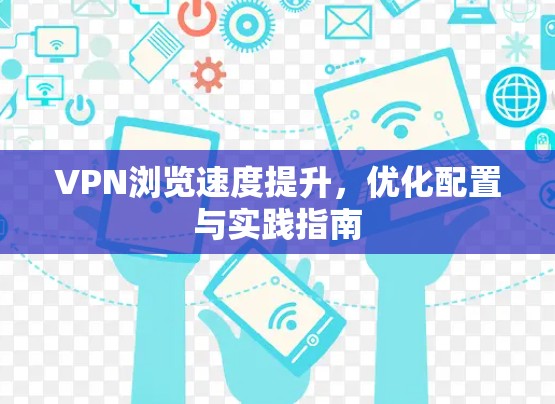 VPN浏览速度提升,优化配置与实践指南 VPN浏览速度提升,优化配置与实践指南