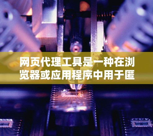 网页代理工具是一种在浏览器或应用程序中用于匿名化网络流量的技术,通过代理服务器间接访问网站,隐藏用户的真实IP地址和其他信息。以下是关于网页代理工具的详细指南 网页代理工具是一种在浏览器或应用程序中用于匿名化网络流量的技术,通过代理服务器间接访问网站,隐藏用户的真实IP地址和其他信息。以下是关于网页代理工具的详细指南
