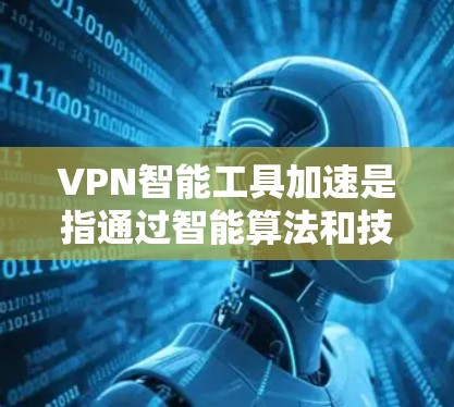 VPN智能工具加速是指通过智能算法和技术优化VPN连接的速度、稳定性和安全性,提升用户体验。以下是对这一技术的详细分析 VPN智能工具加速是指通过智能算法和技术优化VPN连接的速度、稳定性和安全性,提升用户体验。以下是对这一技术的详细分析