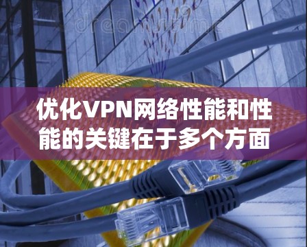 优化VPN网络性能和性能的关键在于多个方面,包括协议选择、网络配置、系统优化和监控等。以下是一些具体的优化建议 优化VPN网络性能和性能的关键在于多个方面,包括协议选择、网络配置、系统优化和监控等。以下是一些具体的优化建议