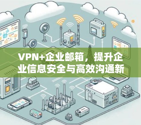 VPN+企业邮箱,提升企业信息安全与高效沟通新方案