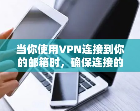 当你使用VPN连接到你的邮箱时,确保连接的安全性非常重要。以下是关于如何安全地通过VPN连接到你的邮箱的一些建议和步骤 当你使用VPN连接到你的邮箱时,确保连接的安全性非常重要。以下是关于如何安全地通过VPN连接到你的邮箱的一些建议和步骤