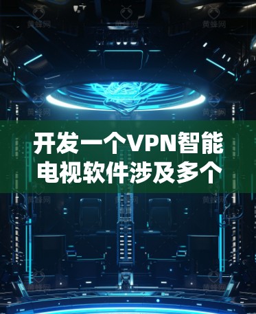 开发一个VPN智能电视软件涉及多个关键方面,以下是一个有条理的步骤指南,帮助您系统地实现这一目标 开发一个VPN智能电视软件涉及多个关键方面,以下是一个有条理的步骤指南,帮助您系统地实现这一目标