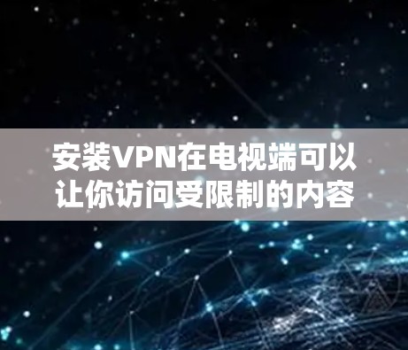 安装VPN在电视端可以让你访问受限制的内容或保护隐私。以下是针对不同设备的详细教程