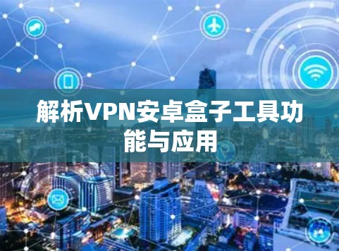 解析VPN安卓盒子工具功能与应用