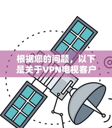 根据您的问题,以下是关于VPN电视客户端排行的详细分析和总结
