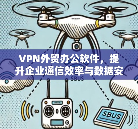 VPN外贸办公软件，提升企业通信效率与数据安全