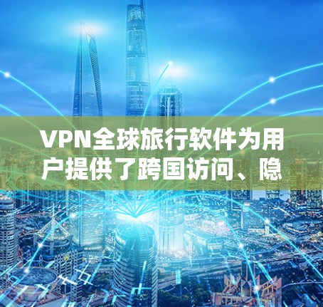 VPN全球旅行软件为用户提供了跨国访问、隐私保护等功能,以下是对几款主要软件的分析和建议