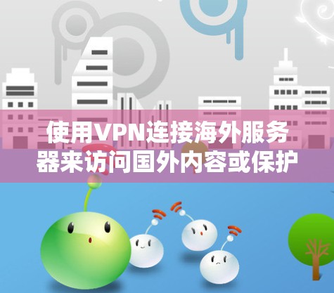 使用VPN连接海外服务器来访问国外内容或保护隐私的步骤如下