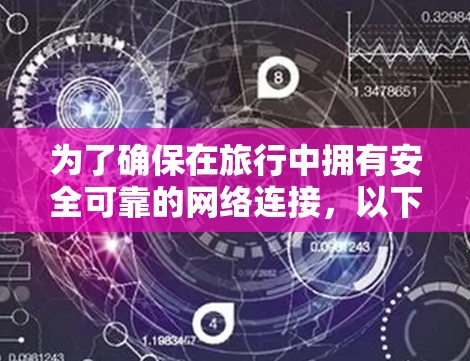 为了确保在旅行中拥有安全可靠的网络连接,以下是选择VPN服务的详细指南