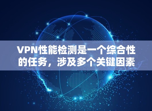VPN性能检测是一个综合性的任务,涉及多个关键因素。以下是对VPN性能检测的详细分步说明,帮助确保VPN在各个方面都达到高标准 VPN性能检测是一个综合性的任务,涉及多个关键因素。以下是对VPN性能检测的详细分步说明,帮助确保VPN在各个方面都达到高标准