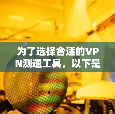为了选择合适的VPN测速工具,以下是根据不同用户需求的建议