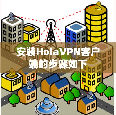 安装HolaVPN客户端的步骤如下