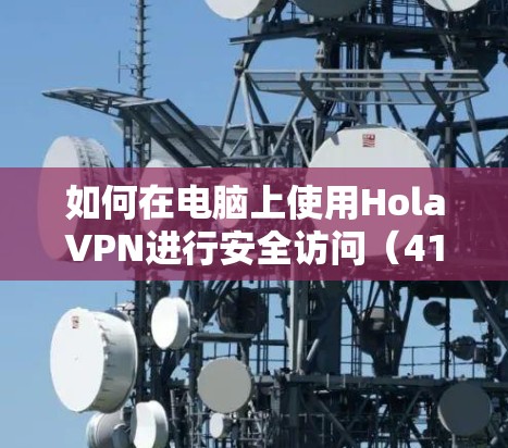 如何在电脑上使用HolaVPN进行安全访问(41字)