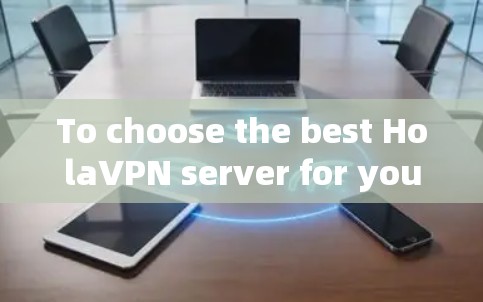 To choose the best HolaVPN server for your needs,consider the following key factors: