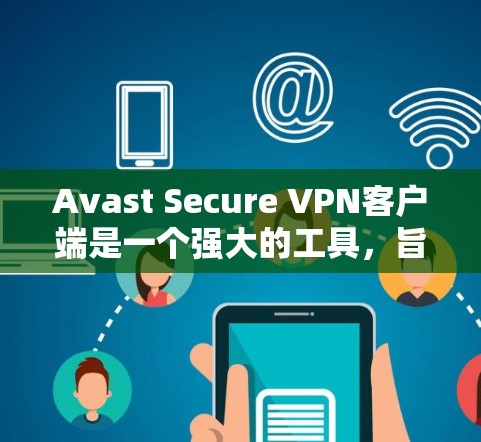 Avast Secure VPN客户端是一个强大的工具,旨在保护用户隐私和安全。以下是其主要功能和优势 Avast Secure VPN客户端是一个强大的工具,旨在保护用户隐私和安全。以下是其主要功能和优势