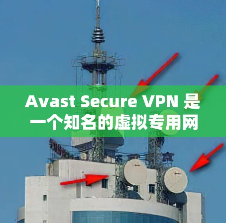 Avast Secure VPN 是一个知名的虚拟专用网络(VPN)服务提供商,由 Avast 软件公司开发。以下是对 Avast Secure VPN 安全性的详细评测