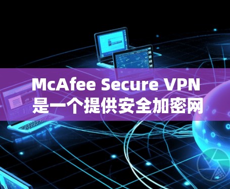McAfee Secure VPN 是一个提供安全加密网络连接的服务,用户可以通过它在手机上保护隐私,连接到安全的网络。以下是关于 McAfee Secure VPN 手机版的一些常见问题和解决方法 McAfee Secure VPN 是一个提供安全加密网络连接的服务,用户可以通过它在手机上保护隐私,连接到安全的网络。以下是关于 McAfee Secure VPN 手机版的一些常见问题和解决方法