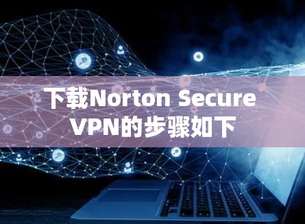 下载Norton Secure VPN的步骤如下