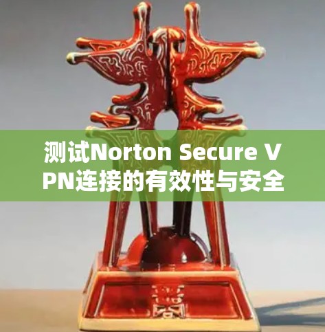 测试Norton Secure VPN连接的有效性与安全性