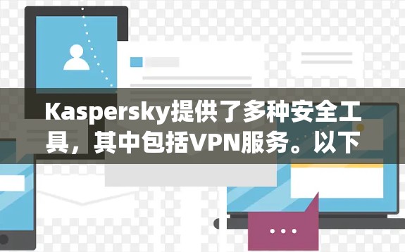Kaspersky提供了多种安全工具,其中包括VPN服务。以下是关于Kaspersky VPN安卓版本的详细信息