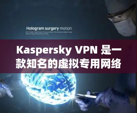 Kaspersky VPN 是一款知名的虚拟专用网络(VPN)服务提供商,其功能涵盖了多个方面,能够为用户提供安全、匿名和高效的网络连接体验。以下是对 Kaspersky VPN 功能的详细评测