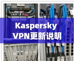 Kaspersky VPN更新说明,提升安全性能