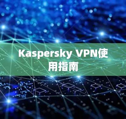 Kaspersky VPN使用指南
