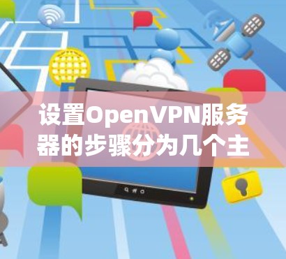 设置OpenVPN服务器的步骤分为几个主要部分,以下是详细指南