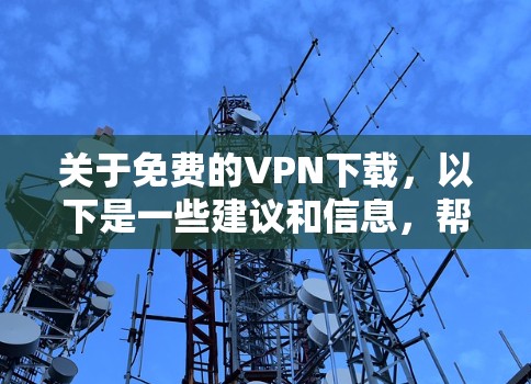 关于免费的VPN下载,以下是一些建议和信息,帮助您选择合适的VPN服务
