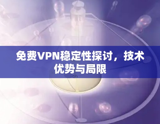 免费VPN稳定性探讨,技术优势与局限