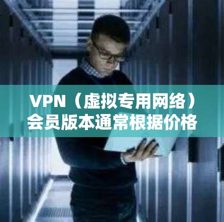 VPN(虚拟专用网络)会员版本通常根据价格、功能、服务范围、服务器数量、隐私保护等因素有所不同。以下是一些常见的VPN会员版本比较