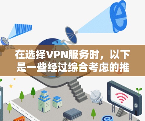 在选择VPN服务时，以下是一些经过综合考虑的推荐，帮助您根据需求找到最适合的方案